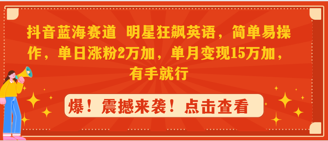 抖音蓝海赛道，明星狂飙英语，简单易操作，单日涨粉2万加，单月变现15万…-爱赚项目网