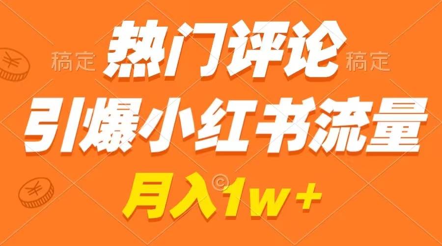 热门评论引爆小红书流量，作品制作简单，广告接到手软，月入过万不是梦-爱赚项目网