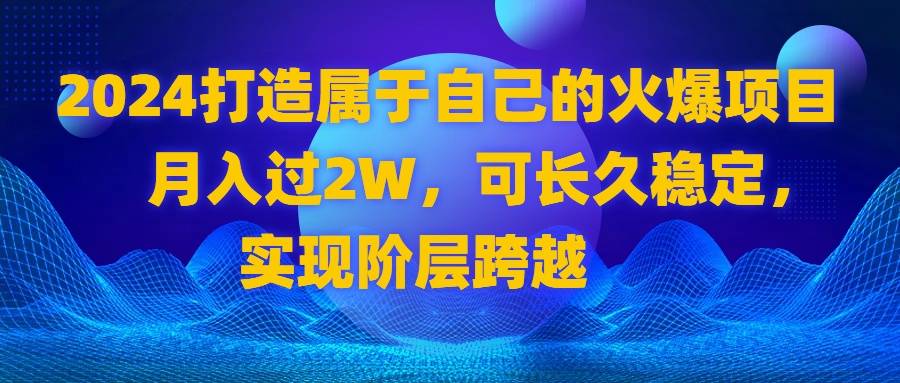 2024 打造属于自己的火爆项目，月入过2W，可长久稳定，实现阶层跨越-爱赚项目网