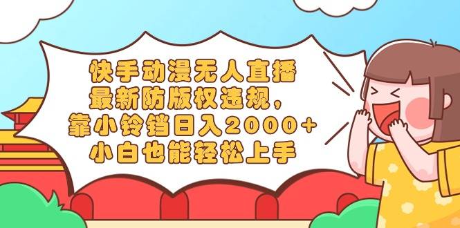 快手动漫无人直播，最新防版权违规，靠小铃铛日入2000+，小白也能轻松上…-爱赚项目网