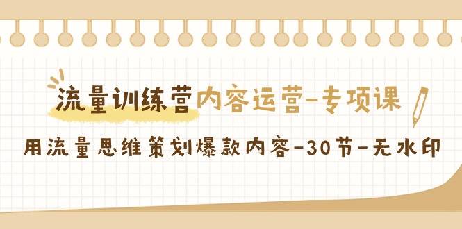 流量训练营之内容运营-专项课，用流量思维策划爆款内容-30节-无水印-爱赚项目网