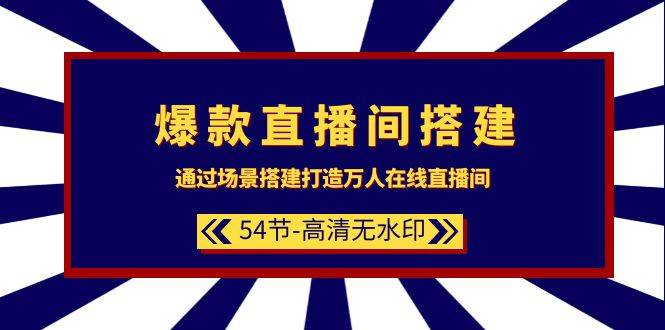 爆款直播间-搭建：通过场景搭建-打造万人在线直播间（54节-高清无水印）-爱赚项目网