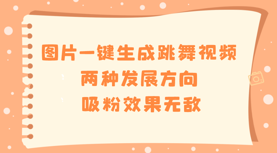 图片一键生成跳舞视频，两种发展方向，吸粉效果无敌，-爱赚项目网