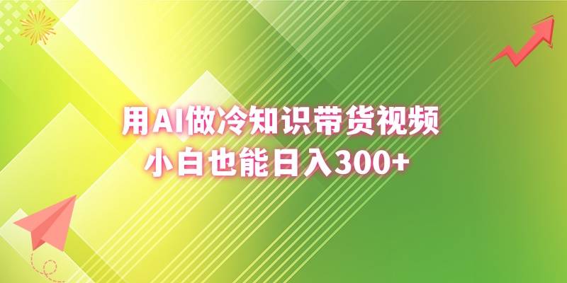 用AI做冷知识带货视频，小白也能日入300+-爱赚项目网