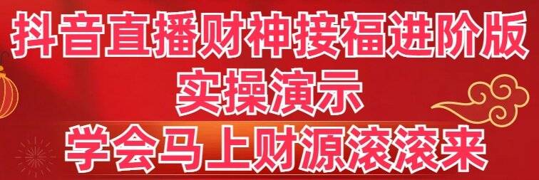 抖音直播财神接福进阶版 实操演示 学会马上财源滚滚来-爱赚项目网