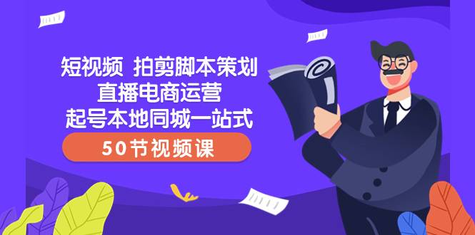 短视频 拍剪脚本策划直播电商运营起号本地同城一站式（50节视频课）-爱赚项目网