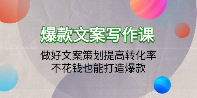 爆款文案写作课：做好文案策划提高转化率，不花钱也能打造爆款（19节课）-爱赚项目网