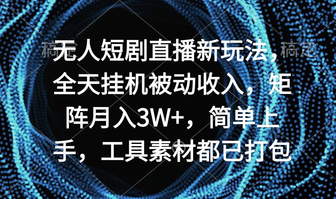 无人短剧直播新玩法，全天挂机被动收入，矩阵月入3W+，简单上手，工具素…-爱赚项目网