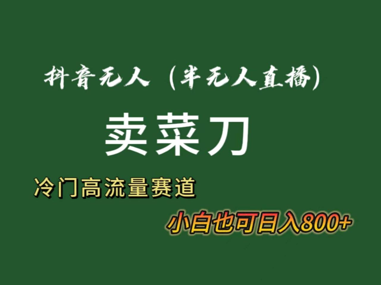 抖音无人（半无人）直播卖菜刀日入800+！冷门品流量大，全套教程+软件！-爱赚项目网