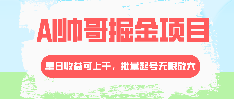 AI帅哥掘金项目，单日收益上千，批量起号无限放大-爱赚项目网