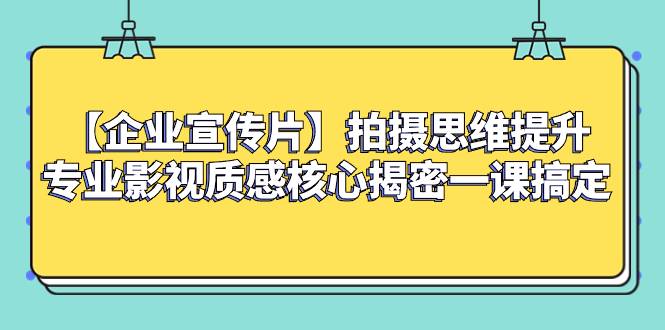 【企业 宣传片】拍摄思维提升专业影视质感核心揭密一课搞定-爱赚项目网