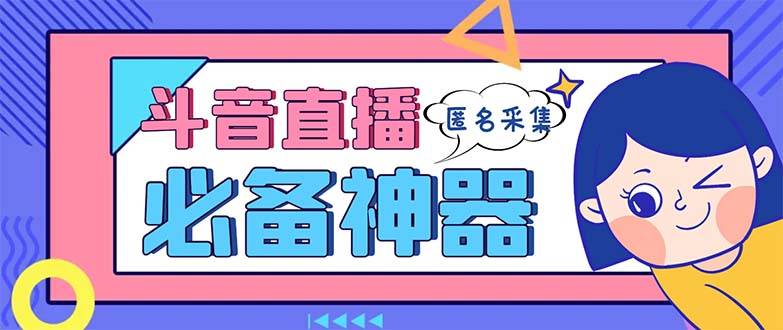 最新斗音直播间采集，支持采集连麦匿名直播间，精准获客神器【采集脚本+…-爱赚项目网