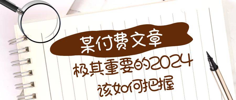 极其重要的2024该如何把握？【某公众号付费文章】-爱赚项目网