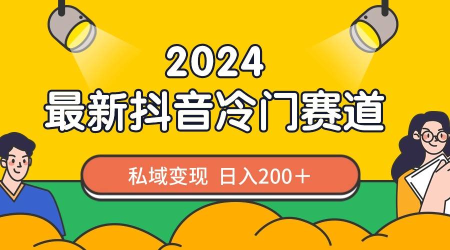 2024抖音最新冷门赛道，私域变现轻松日入200＋，作品制作简单，流量爆炸-爱赚项目网