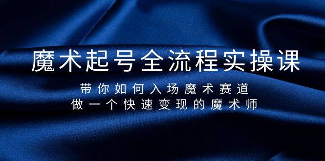 魔术起号全流程实操课，带你如何入场魔术赛道，做一个快速变现的魔术师-爱赚项目网