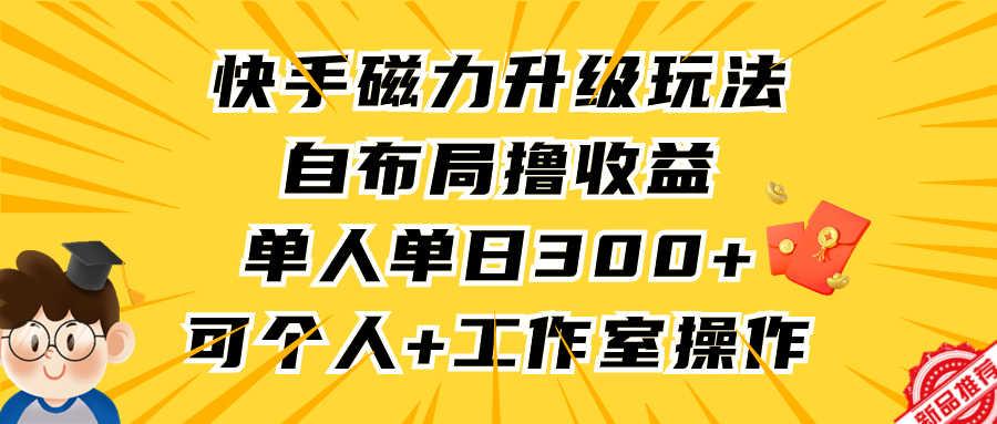 快手磁力升级玩法，自布局撸收益，单人单日300+，个人工作室均可操作-爱赚项目网