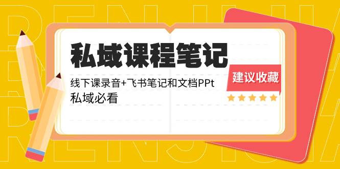 私域收费课程笔记：线下课录音+飞书笔记和文档PPt，私域必看！-爱赚项目网