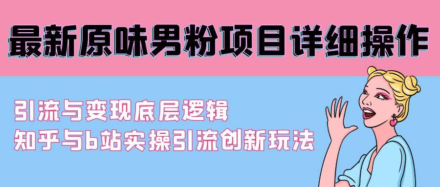 最新原味男粉项目详细操作 引流与变现底层逻辑+知乎与b站实操引流创新玩法-爱赚项目网