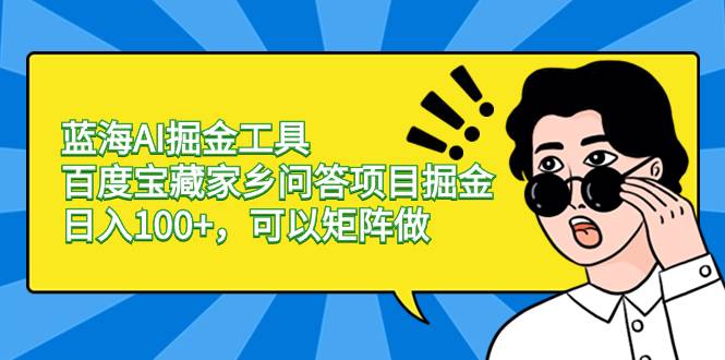 蓝海AI掘金工具百度宝藏家乡问答项目掘金，日入100+，可以矩阵做-爱赚项目网