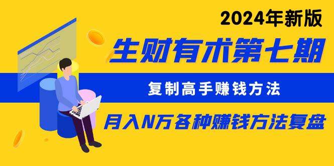 生财有术第七期：复制高手赚钱方法 月入N万各种方法复盘（更新到24年0313）-爱赚项目网