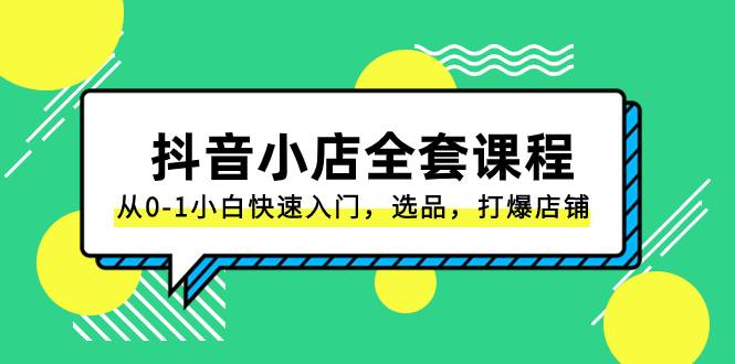 抖音小店-全套课程，从0-1小白快速入门，选品，打爆店铺（131节课）-爱赚项目网