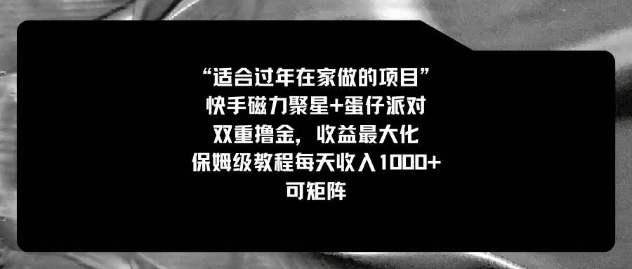 适合过年在家做的项目，快手磁力+蛋仔派对，双重撸金，收益最大化 保姆…-爱赚项目网