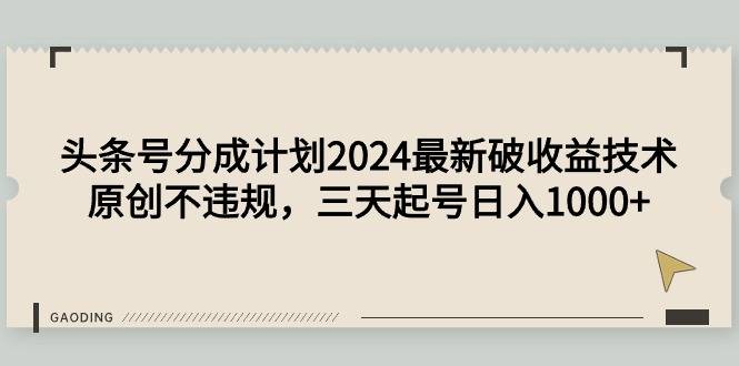 头条号分成计划2024最新破收益技术，原创不违规，三天起号日入1000+-爱赚项目网