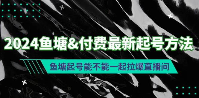 2024鱼塘&付费最新起号方法：鱼塘起号能不能一起拉爆直播间-爱赚项目网