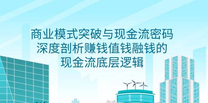 商业模式 突破与现金流密码，深度剖析赚钱值钱融钱的现金流底层逻辑-无水印-爱赚项目网