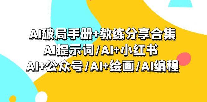 AI破局手册+教练分享合集：AI提示词/AI+小红书 /AI+公众号/AI+绘画/AI编程-爱赚项目网