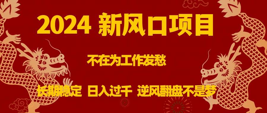 2024新风口项目，不在为工作发愁，长期稳定，日入过千 逆风翻盘不是梦-爱赚项目网