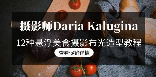 摄影师Daria Kalugina 12种悬浮美食摄影布光造型教程-21节课-中文字幕-爱赚项目网