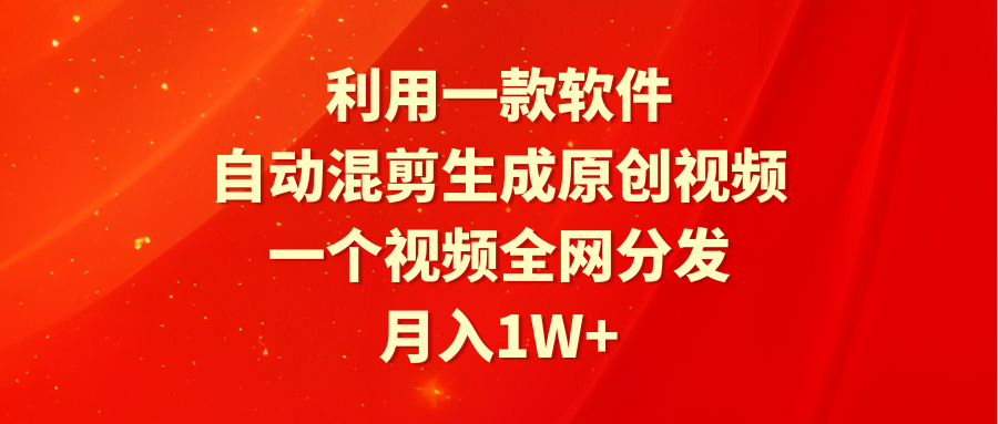 利用一款软件，自动混剪生成原创视频，一个视频全网分发，月入1W+附软件-爱赚项目网