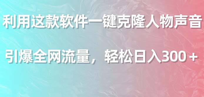 利用这款软件一键克隆人物声音，引爆全网流量，轻松日入300＋-爱赚项目网