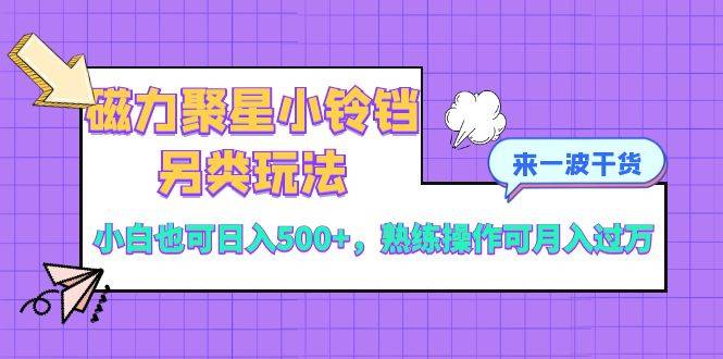 磁力聚星小铃铛另类玩法，小白也可日入500+，熟练操作可月入过万-爱赚项目网