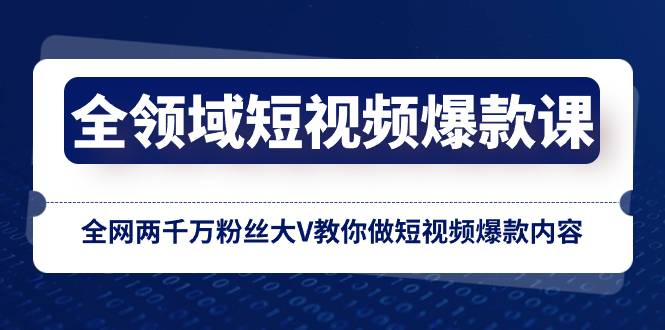 全领域 短视频爆款课，全网两千万粉丝大V教你做短视频爆款内容-爱赚项目网