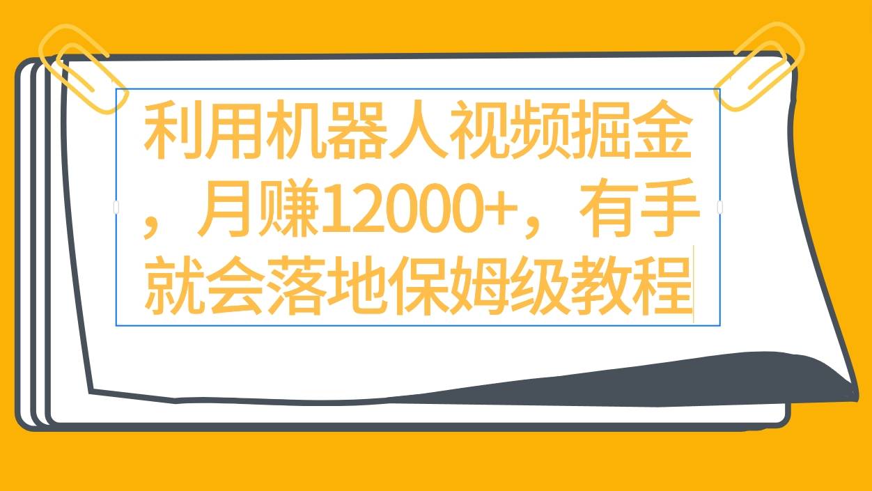 利用机器人视频掘金月赚12000+，有手就会落地保姆级教程-爱赚项目网