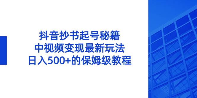 抖音抄书起号秘籍，中视频变现最新玩法，日入500+的保姆级教程！-爱赚项目网