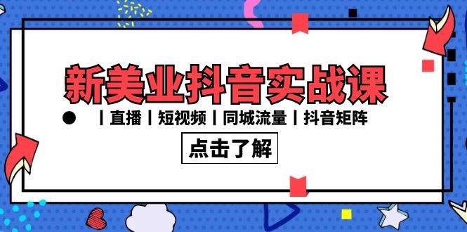 新美业抖音实战课丨直播丨短视频丨同城流量丨抖音矩阵（30节课）-爱赚项目网