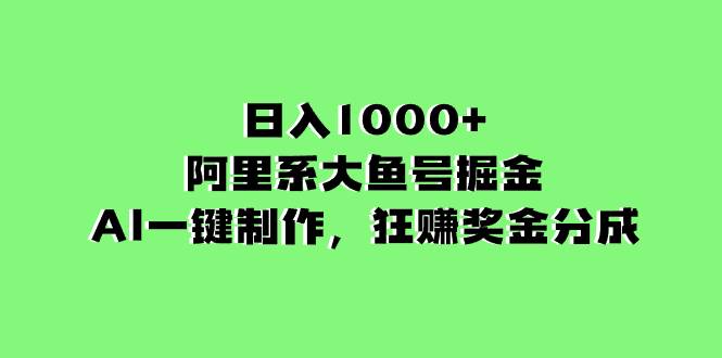 日入1000+的阿里系大鱼号掘金，AI一键制作，狂赚奖金分成-爱赚项目网