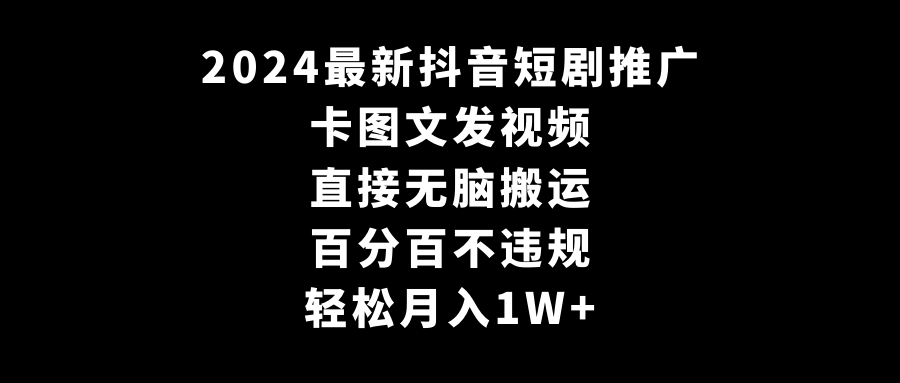 2024最新抖音短剧推广，卡图文发视频 直接无脑搬 百分百不违规 轻松月入1W+-爱赚项目网