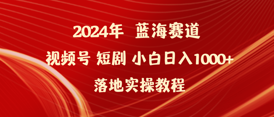 2024年蓝海赛道视频号短剧 小白日入1000+落地实操教程-爱赚项目网