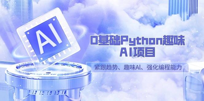 0基础Python趣味-AI项目，紧跟趋势、趣味Al、强化编程能力（13节课）-爱赚项目网