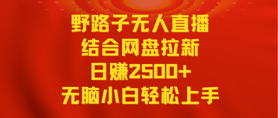 无人直播野路子结合网盘拉新，日赚2500+多平台变现，小白无脑轻松上手操作-爱赚项目网