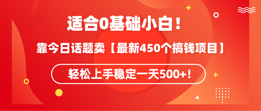 适合0基础小白！靠今日话题卖【最新450个搞钱方法】轻松上手稳定一天500+！-爱赚项目网