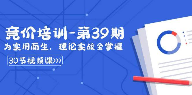 某收费竞价培训-第39期：为实用而生，理论实战全掌握（30节课）-爱赚项目网