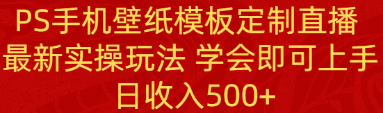 PS手机壁纸模板定制直播  最新实操玩法 学会即可上手 日收入500+-爱赚项目网