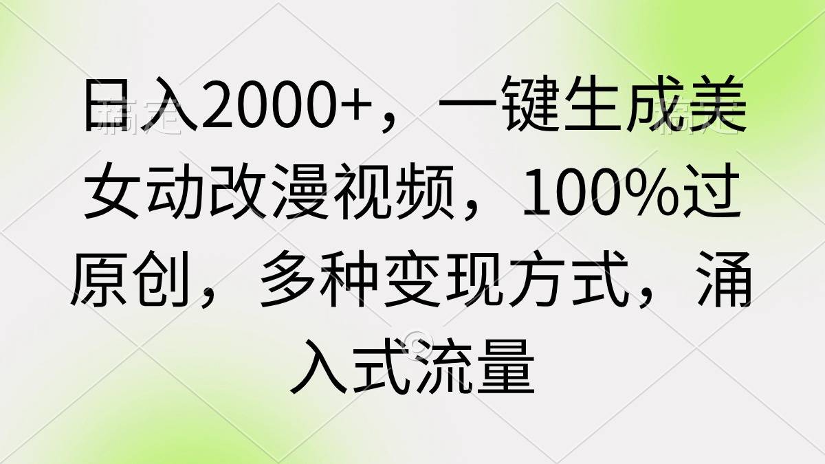 日入2000+，一键生成美女动改漫视频，100%过原创，多种变现方式 涌入式流量-爱赚项目网