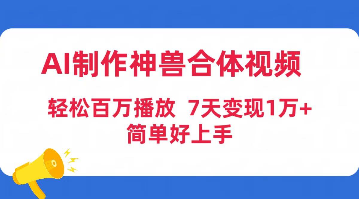 AI制作神兽合体视频，轻松百万播放，七天变现1万+简单好上手（工具+素材）-爱赚项目网