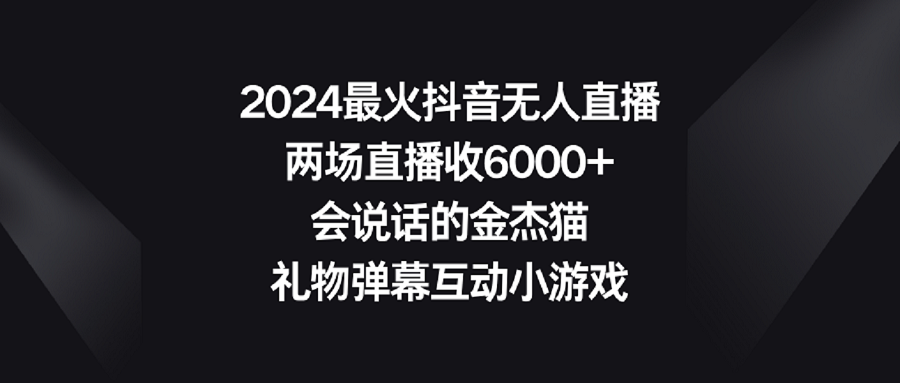 2024最火抖音无人直播，两场直播收6000+会说话的金杰猫 礼物弹幕互动小游戏-爱赚项目网